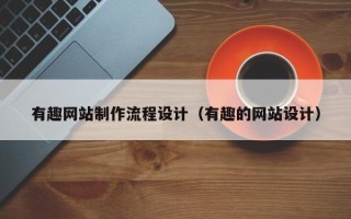 恩施有趣网站制作流程设计（有趣的网站设计）