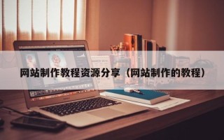 恩施网站制作教程资源分享（网站制作的教程）