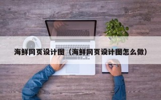 恩施海鲜网页设计图（海鲜网页设计图怎么做）