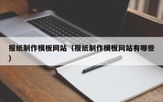 恩施报纸制作模板网站（报纸制作模板网站有哪些）