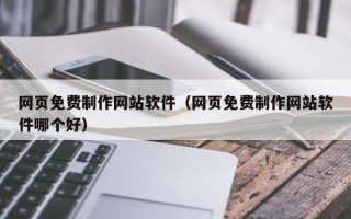 恩施网页免费制作网站软件（网页免费制作网站软件哪个好）