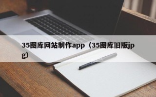 恩施35图库网站制作app（35图库旧版jpg）