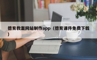 恩施德育教案网站制作app（德育课件免费下载）