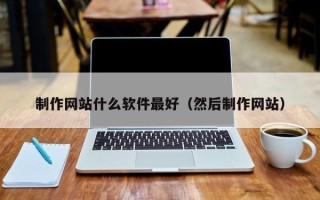 恩施制作网站什么软件最好（然后制作网站）