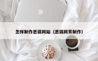 恩施怎样制作恶搞网站（恶搞网页制作）