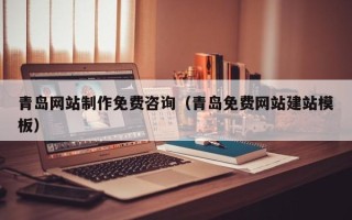 恩施青岛网站制作免费咨询（青岛免费网站建站模板）