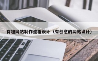 恩施有趣网站制作流程设计（有创意的网站设计）