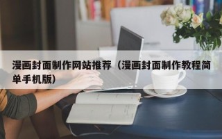 恩施漫画封面制作网站推荐（漫画封面制作教程简单手机版）
